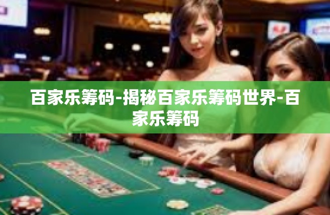 百家乐筹码-揭秘百家乐筹码世界-百家乐筹码