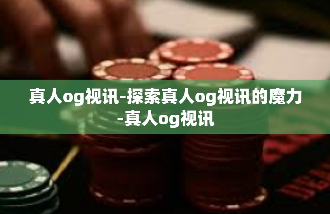 真人og视讯-探索真人og视讯的魔力-真人og视讯