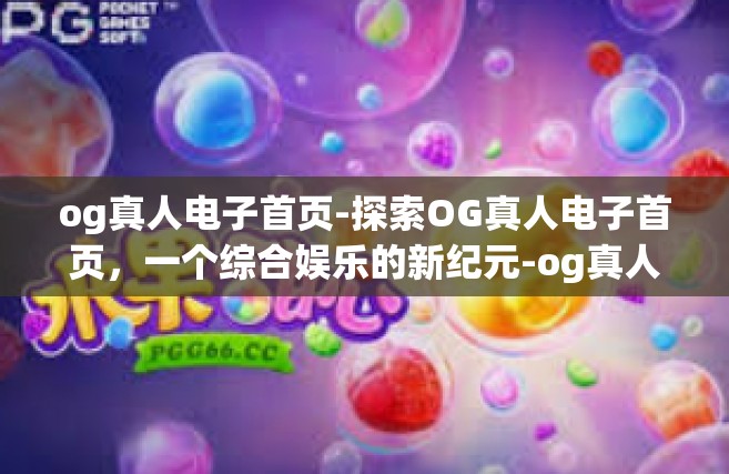og真人电子首页-探索OG真人电子首页，一个综合娱乐的新纪元-og真人电子首页