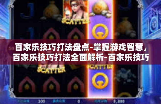 百家乐技巧打法盘点-掌握游戏智慧，百家乐技巧打法全面解析-百家乐技巧打法盘点