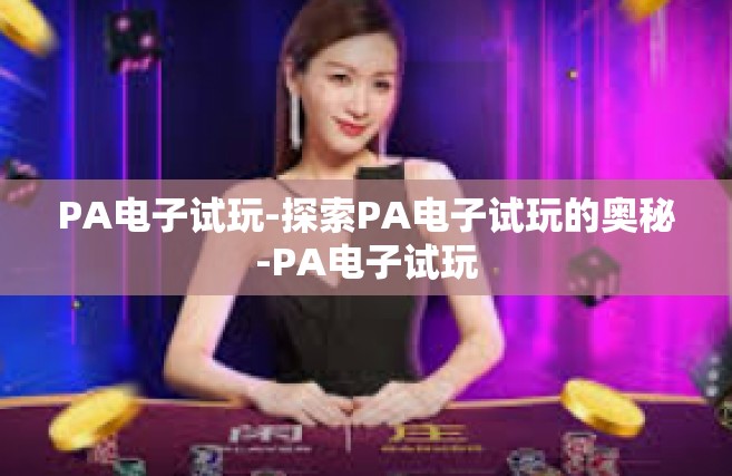 PA电子试玩-探索PA电子试玩的奥秘-PA电子试玩