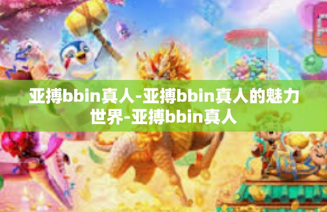 亚搏bbin真人-亚搏bbin真人的魅力世界-亚搏bbin真人