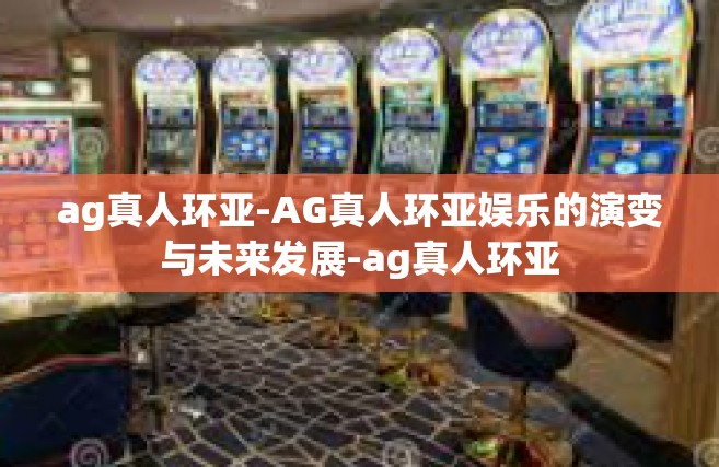 ag真人环亚-AG真人环亚娱乐的演变与未来发展-ag真人环亚