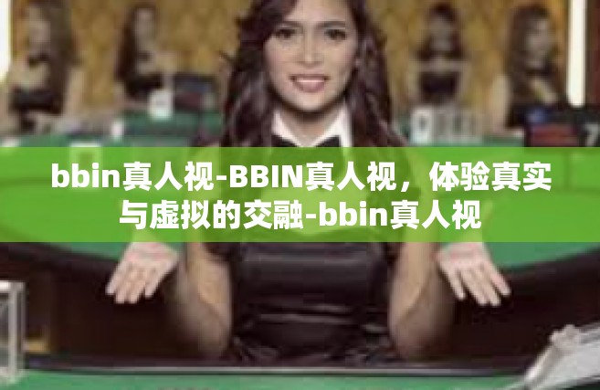 bbin真人视-BBIN真人视，体验真实与虚拟的交融-bbin真人视