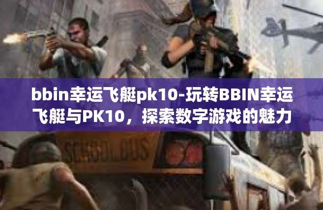 bbin幸运飞艇pk10-玩转BBIN幸运飞艇与PK10，探索数字游戏的魅力-bbin幸运飞艇pk10