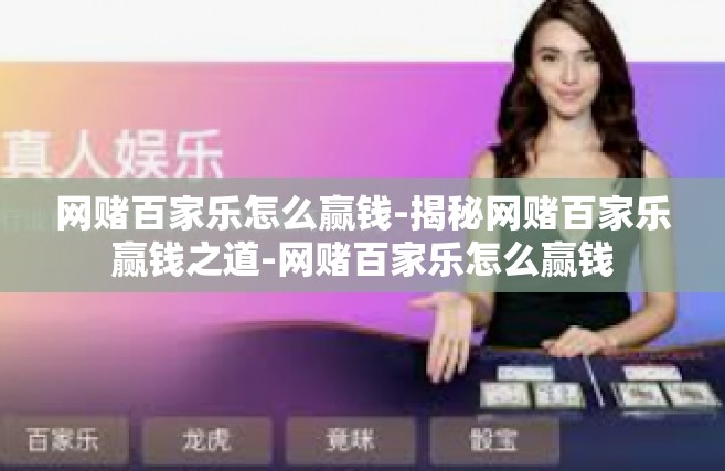 网赌百家乐怎么赢钱-揭秘网赌百家乐赢钱之道-网赌百家乐怎么赢钱