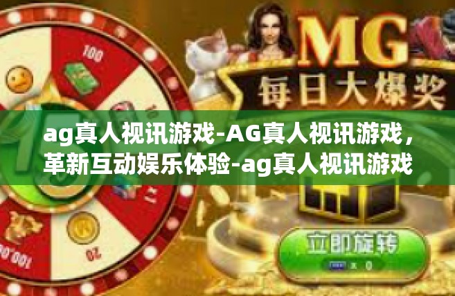 ag真人视讯游戏-AG真人视讯游戏，革新互动娱乐体验-ag真人视讯游戏
