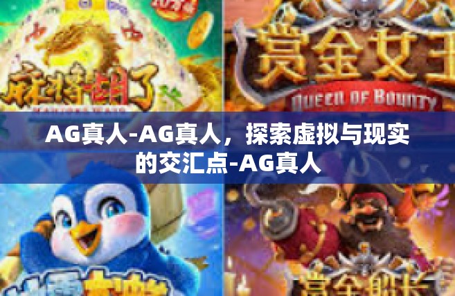 AG真人-AG真人，探索虚拟与现实的交汇点-AG真人