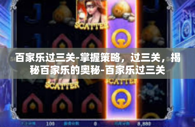百家乐过三关-掌握策略，过三关，揭秘百家乐的奥秘-百家乐过三关