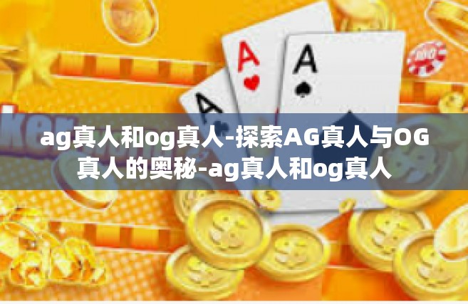 ag真人和og真人-探索AG真人与OG真人的奥秘-ag真人和og真人