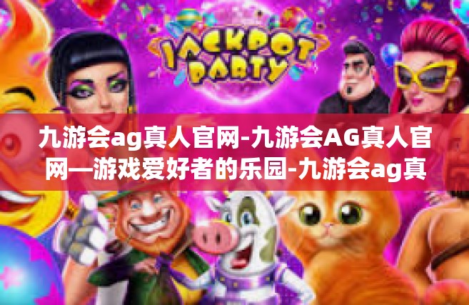 九游会ag真人官网-九游会AG真人官网—游戏爱好者的乐园-九游会ag真人官网