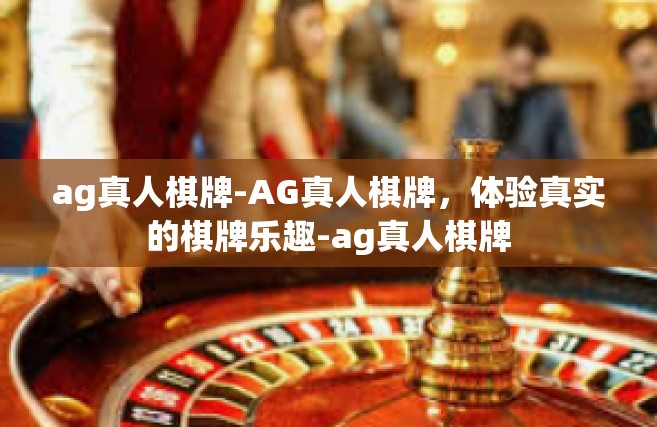 ag真人棋牌-AG真人棋牌，体验真实的棋牌乐趣-ag真人棋牌