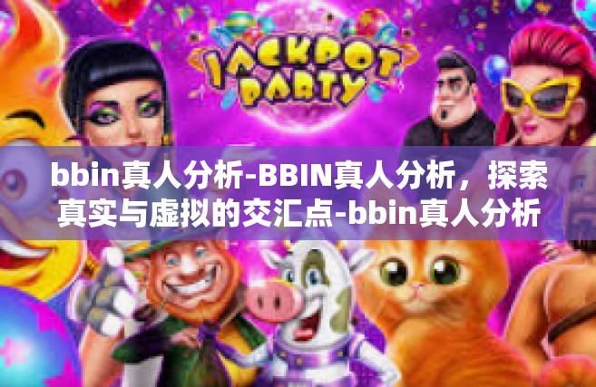 bbin真人分析-BBIN真人分析，探索真实与虚拟的交汇点-bbin真人分析