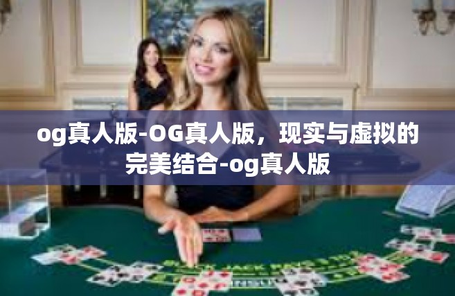 og真人版-OG真人版，现实与虚拟的完美结合-og真人版