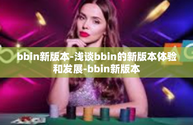 bbin新版本-浅谈bbin的新版本体验和发展-bbin新版本