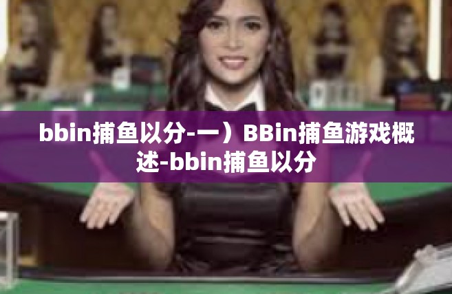 bbin捕鱼以分-一）BBin捕鱼游戏概述-bbin捕鱼以分