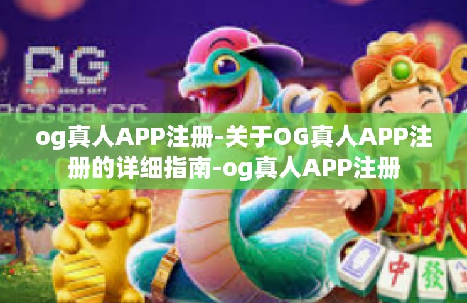 og真人APP注册-关于OG真人APP注册的详细指南-og真人APP注册
