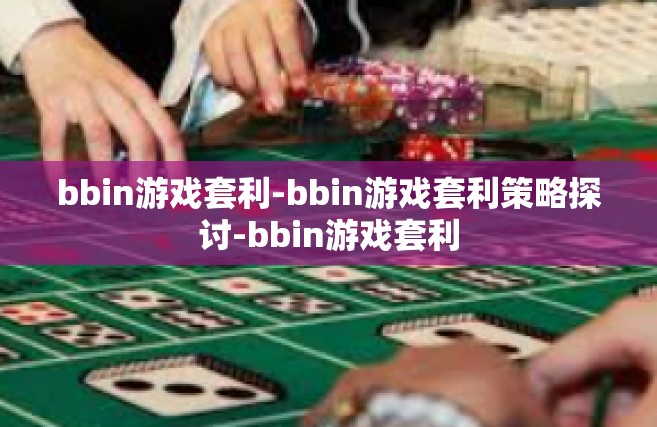 bbin游戏套利-bbin游戏套利策略探讨-bbin游戏套利