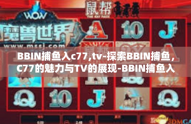 BBIN捕鱼入c77,tv-探索BBIN捕鱼，C77的魅力与TV的展现-BBIN捕鱼入c77,tv