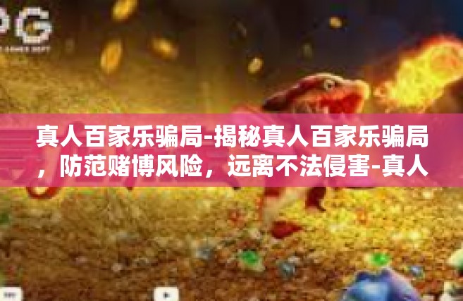 真人百家乐骗局-揭秘真人百家乐骗局，防范赌博风险，远离不法侵害-真人百家乐骗局