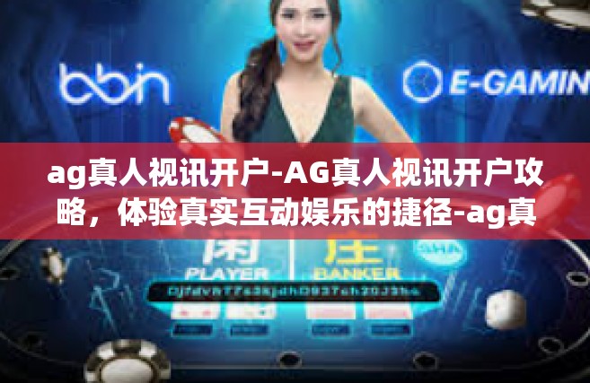 ag真人视讯开户-AG真人视讯开户攻略，体验真实互动娱乐的捷径-ag真人视讯开户