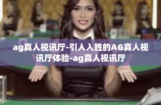 ag真人视讯厅-引人入胜的AG真人视讯厅体验-ag真人视讯厅