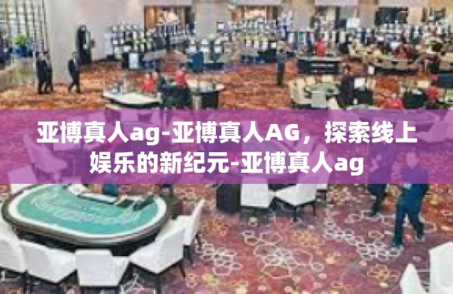 亚博真人ag-亚博真人AG，探索线上娱乐的新纪元-亚博真人ag