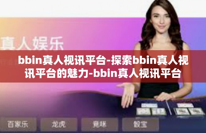 bbin真人视讯平台-探索bbin真人视讯平台的魅力-bbin真人视讯平台