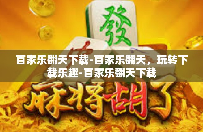 百家乐翻天下载-百家乐翻天，玩转下载乐趣-百家乐翻天下载