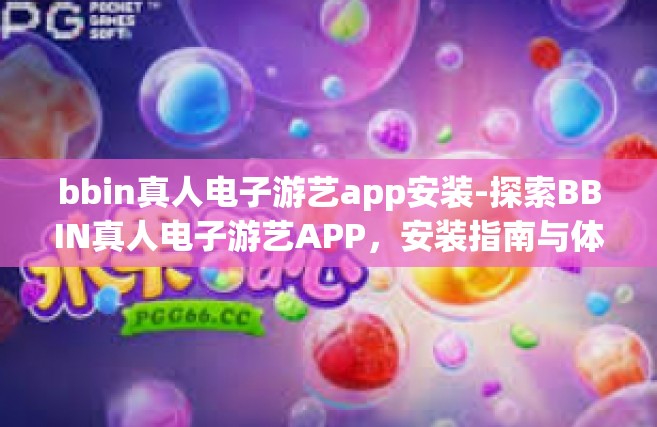 bbin真人电子游艺app安装-探索BBIN真人电子游艺APP，安装指南与体验分享-bbin真人电子游艺app安装