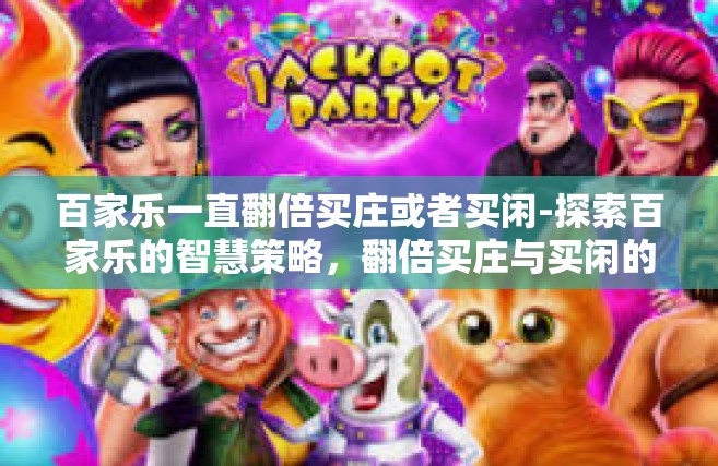 百家乐一直翻倍买庄或者买闲-探索百家乐的智慧策略，翻倍买庄与买闲的思考-百家乐一直翻倍买庄或者买闲