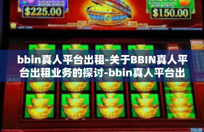 bbin真人平台出租-关于BBIN真人平台出租业务的探讨-bbin真人平台出租