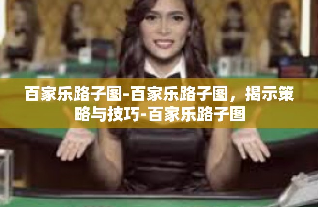 百家乐路子图-百家乐路子图，揭示策略与技巧-百家乐路子图