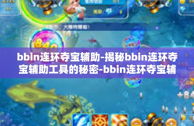 bbin连环夺宝辅助-揭秘bbin连环夺宝辅助工具的秘密-bbin连环夺宝辅助