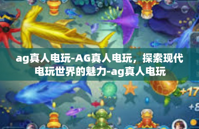 ag真人电玩-AG真人电玩，探索现代电玩世界的魅力-ag真人电玩