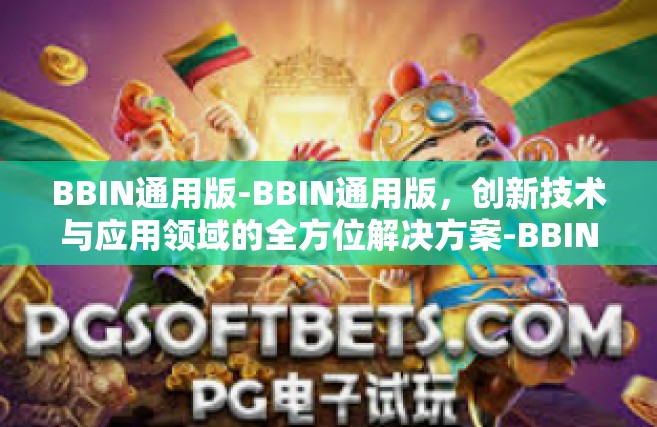 BBIN通用版-BBIN通用版，创新技术与应用领域的全方位解决方案-BBIN通用版