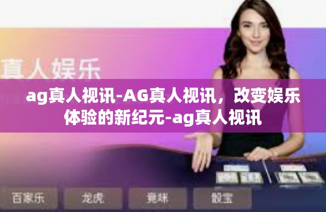 ag真人视讯-AG真人视讯，改变娱乐体验的新纪元-ag真人视讯