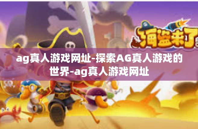 ag真人游戏网址-探索AG真人游戏的世界-ag真人游戏网址
