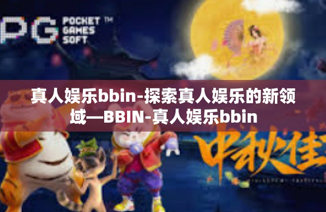 真人娱乐bbin-探索真人娱乐的新领域—BBIN-真人娱乐bbin