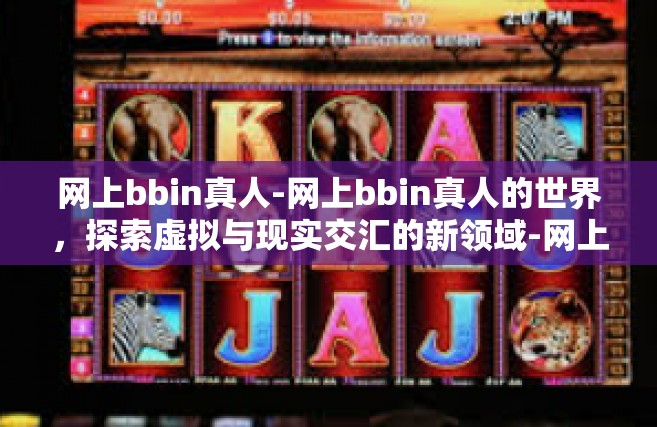 网上bbin真人-网上bbin真人的世界，探索虚拟与现实交汇的新领域-网上bbin真人