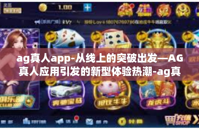 ag真人app-从线上的突破出发—AG真人应用引发的新型体验热潮-ag真人app