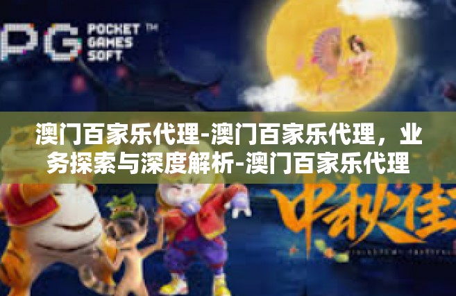 澳门百家乐代理-澳门百家乐代理，业务探索与深度解析-澳门百家乐代理