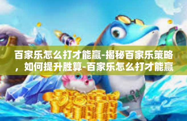 百家乐怎么打才能赢-揭秘百家乐策略，如何提升胜算-百家乐怎么打才能赢
