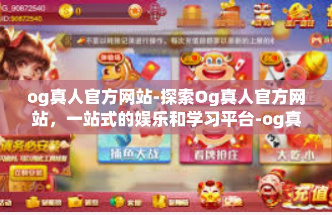 og真人官方网站-探索Og真人官方网站，一站式的娱乐和学习平台-og真人官方网站