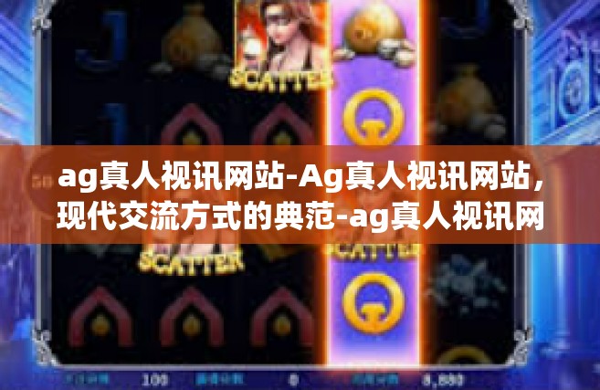 ag真人视讯网站-Ag真人视讯网站，现代交流方式的典范-ag真人视讯网站