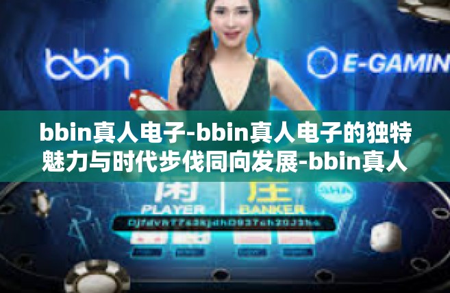 bbin真人电子-bbin真人电子的独特魅力与时代步伐同向发展-bbin真人电子