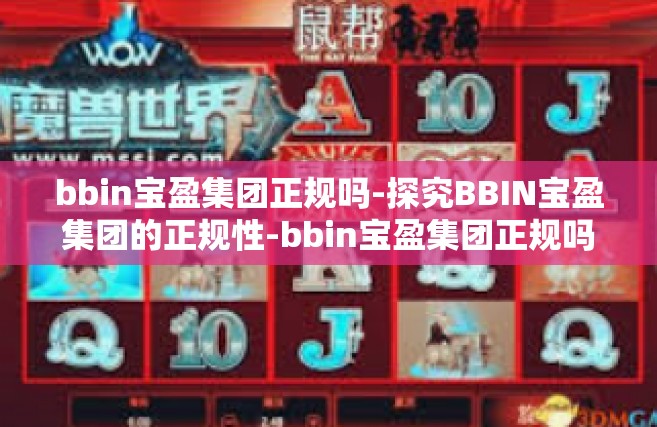bbin宝盈集团正规吗-探究BBIN宝盈集团的正规性-bbin宝盈集团正规吗