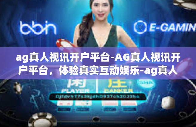 ag真人视讯开户平台-AG真人视讯开户平台，体验真实互动娱乐-ag真人视讯开户平台