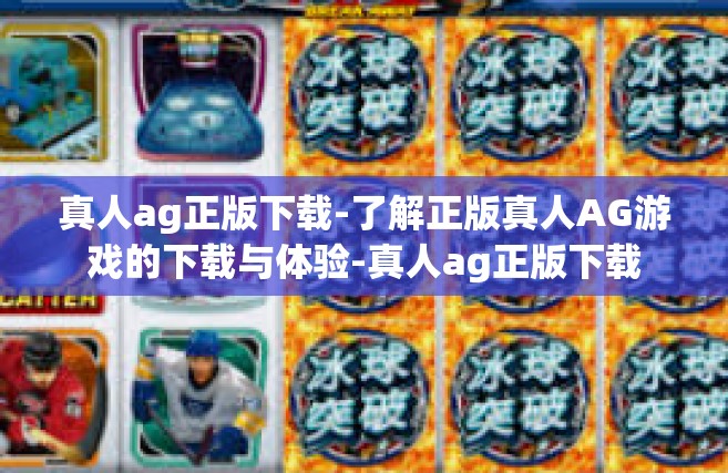 真人ag正版下载-了解正版真人AG游戏的下载与体验-真人ag正版下载