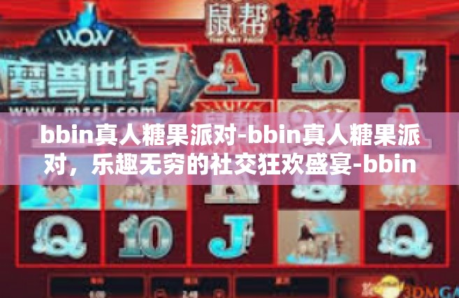 bbin真人糖果派对-bbin真人糖果派对，乐趣无穷的社交狂欢盛宴-bbin真人糖果派对
